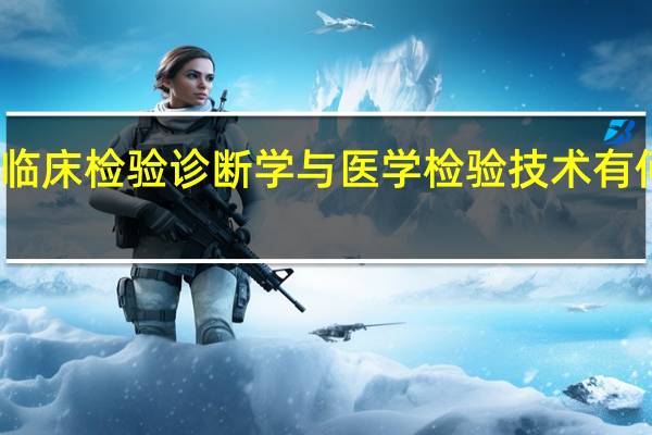 临床检验诊断学与医学检验技术有何区别