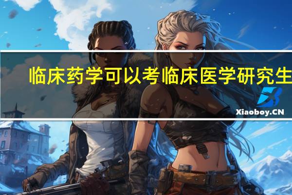 临床药学可以考临床医学研究生吗