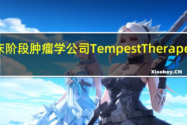 临床阶段肿瘤学公司Tempest Therapeutics Inc.(TPST)收涨16.31%报3.28美元