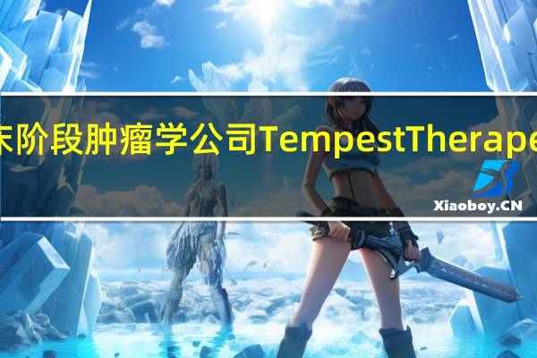 临床阶段肿瘤学公司Tempest Therapeutics Inc.（TPST）收涨5.67%报4.10美元10月份累计上涨1245.59%