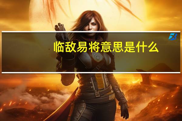 临敌易将意思是什么