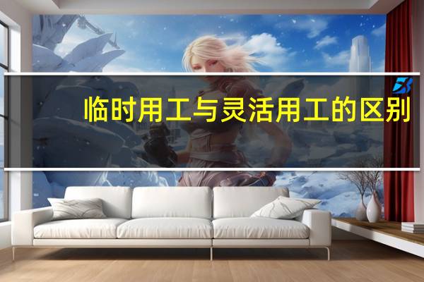 临时用工与灵活用工的区别