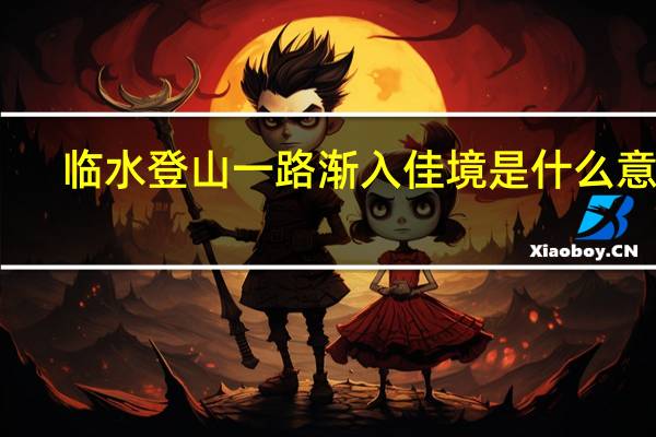 临水登山一路渐入佳境是什么意思