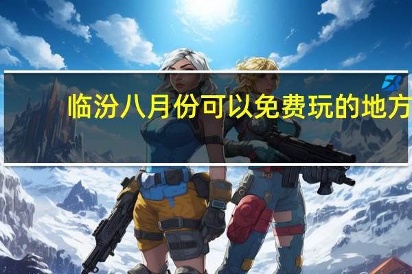 临汾八月份可以免费玩的地方