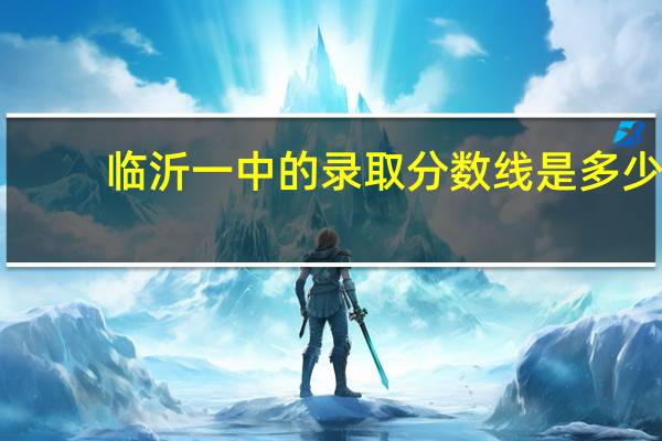临沂一中的录取分数线是多少