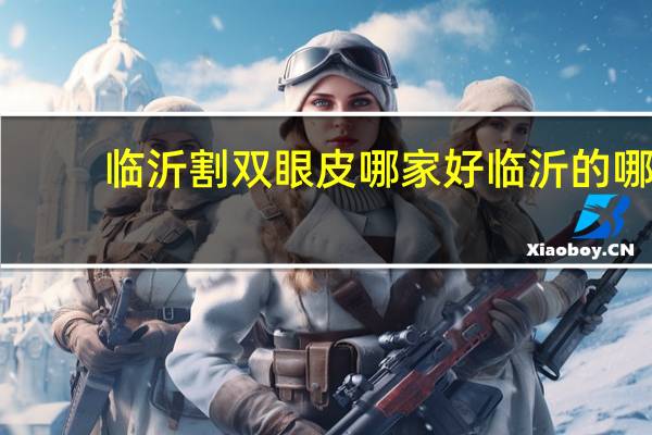 临沂割双眼皮哪家好 临沂的哪家医院双眼皮手术做得好啊