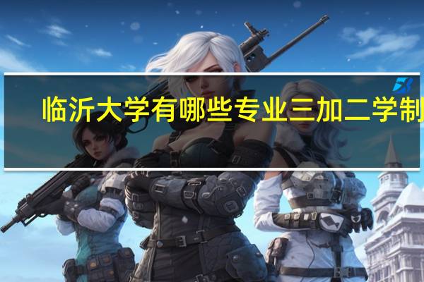 临沂大学有哪些专业三加二学制的