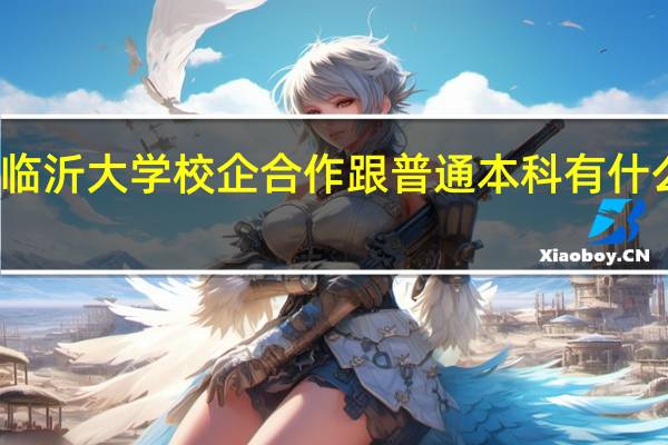 临沂大学校企合作跟普通本科有什么区别