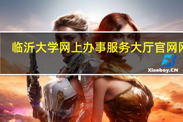 临沂大学网上办事服务大厅官网网址（临沂大学网上办事服务大厅）