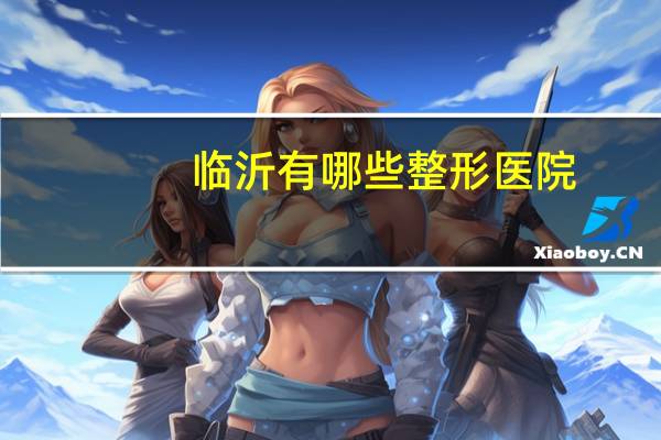 临沂有哪些整形医院？临沂有几家整形医院