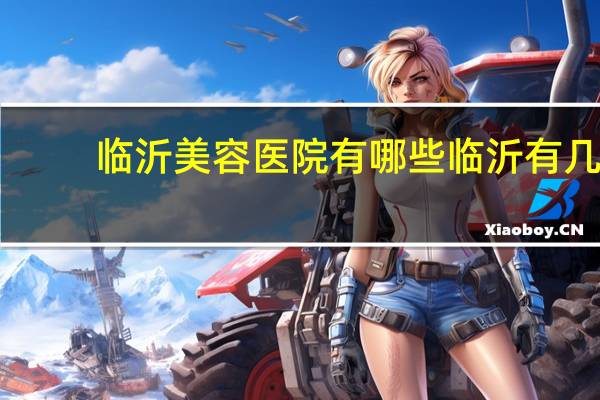 临沂美容医院有哪些 临沂有几家整形医院