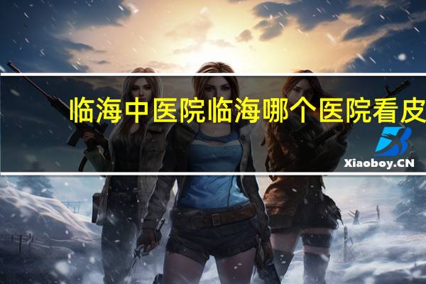 临海中医院 临海哪个医院看皮肤科较好