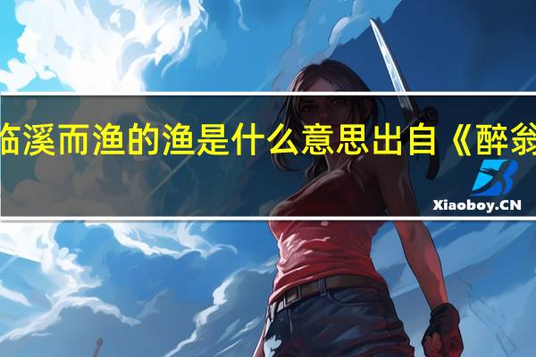 临溪而渔的渔是什么意思出自《醉翁亭记》