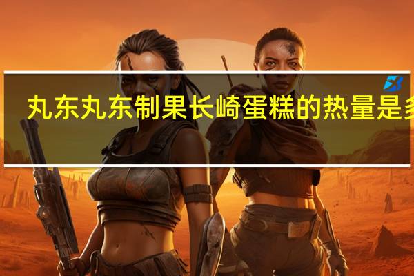 丸东  丸东制果 长崎蛋糕的热量是多少