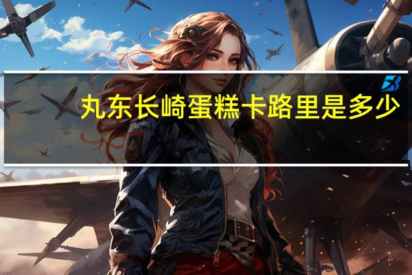 丸东 长崎蛋糕卡路里是多少