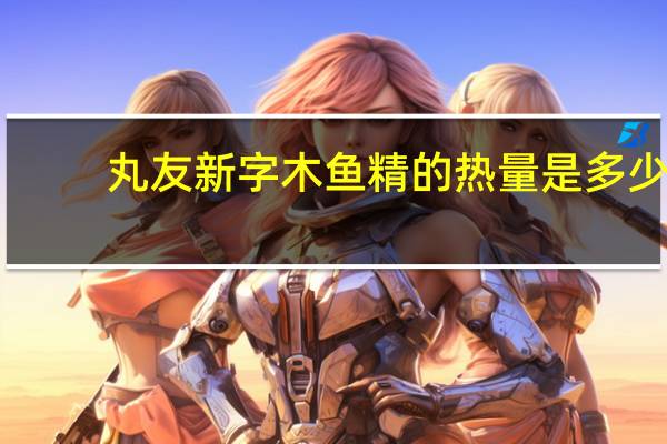 丸友新字 木鱼精的热量是多少