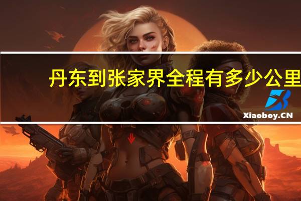 丹东到张家界全程有多少公里