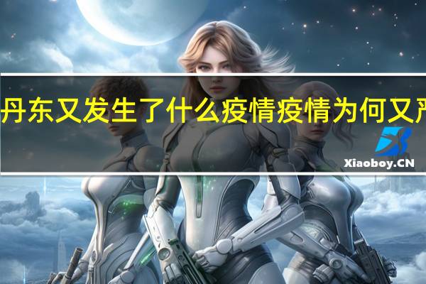 丹东又发生了什么疫情 疫情为何又严重了