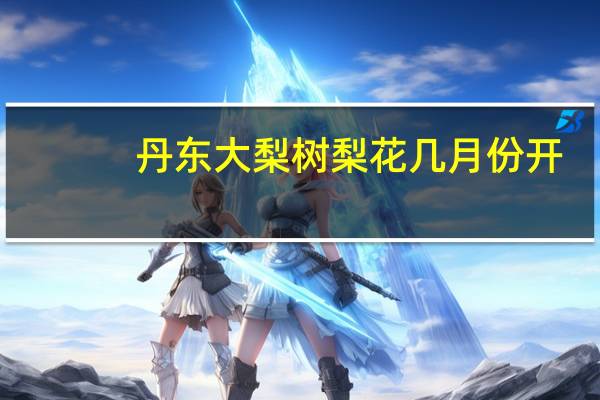 丹东大梨树梨花几月份开