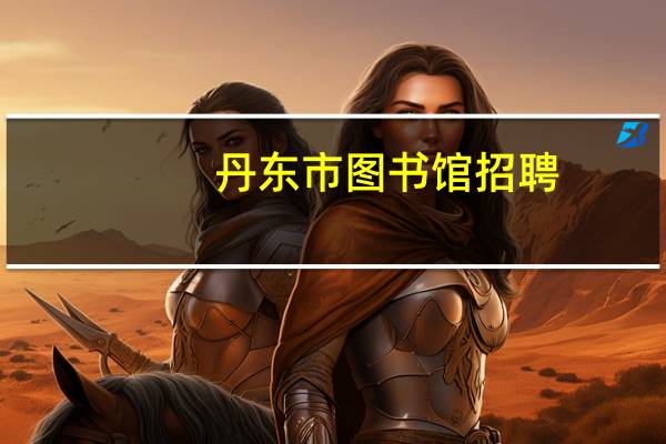 丹东市图书馆招聘（丹东市图书馆）