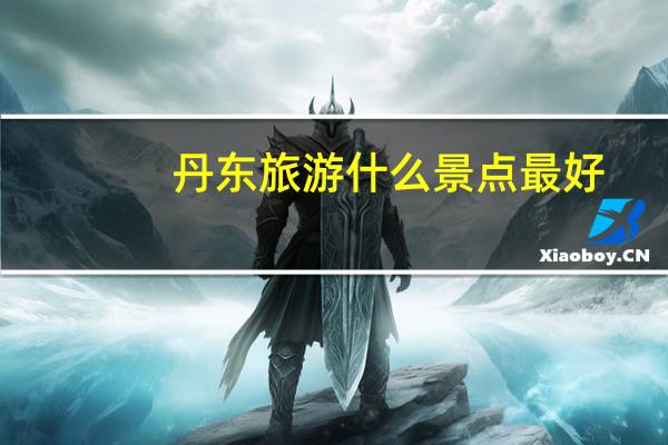 丹东旅游什么景点最好