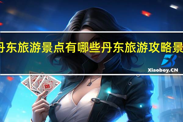 丹东旅游景点有哪些 丹东旅游攻略景点必去