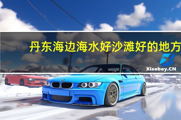 丹东海边海水好沙滩好的地方