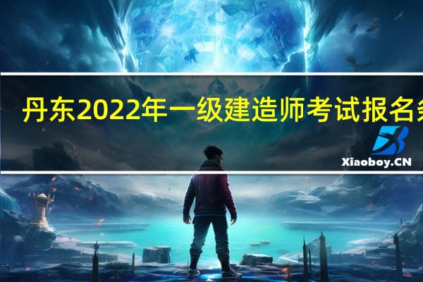 丹东2022年一级建造师考试报名条件
