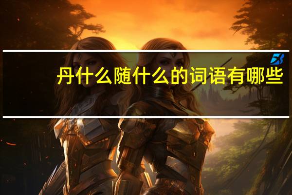 丹什么随什么的词语有哪些?