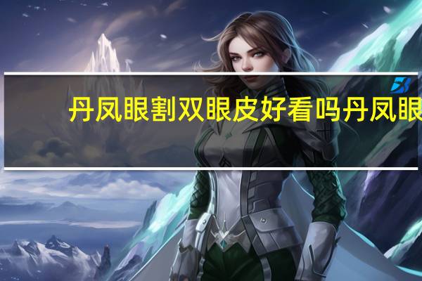 丹凤眼割双眼皮好看吗 丹凤眼做双眼皮好看吗