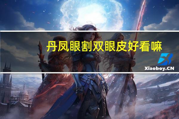 丹凤眼割双眼皮好看嘛？大双眼皮好看吗