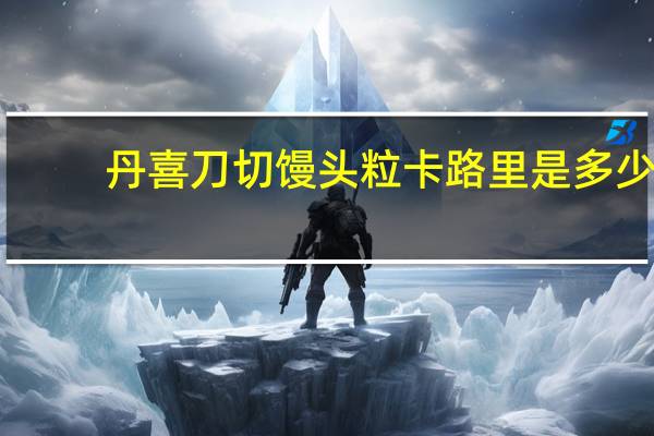 丹喜 刀切馒头粒卡路里是多少