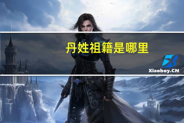 丹姓祖籍是哪里