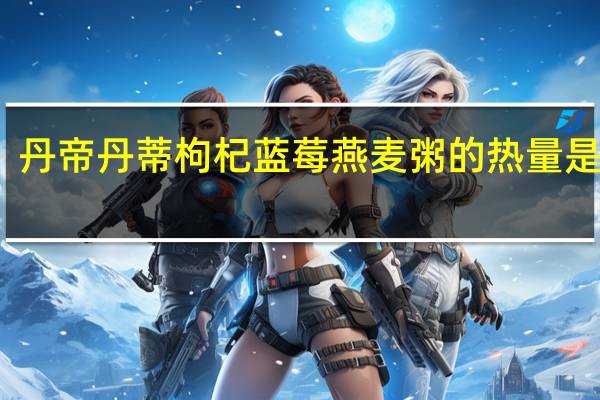丹帝 丹蒂枸杞蓝莓燕麦粥的热量是多少