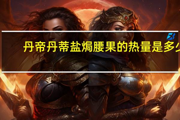 丹帝 丹蒂盐焗腰果的热量是多少