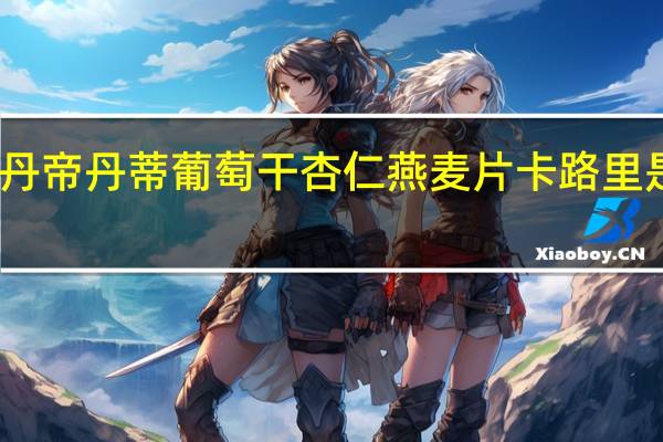 丹帝 丹蒂葡萄干杏仁燕麦片卡路里是多少