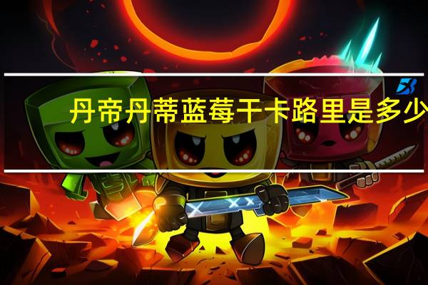 丹帝 丹蒂蓝莓干卡路里是多少