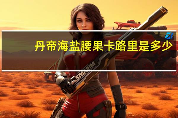 丹帝 海盐腰果卡路里是多少