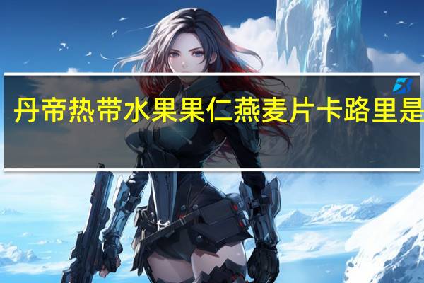 丹帝 热带水果果仁燕麦片卡路里是多少