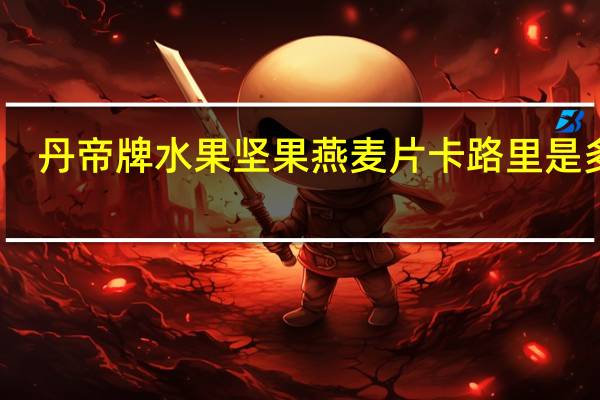 丹帝 牌水果坚果燕麦片卡路里是多少