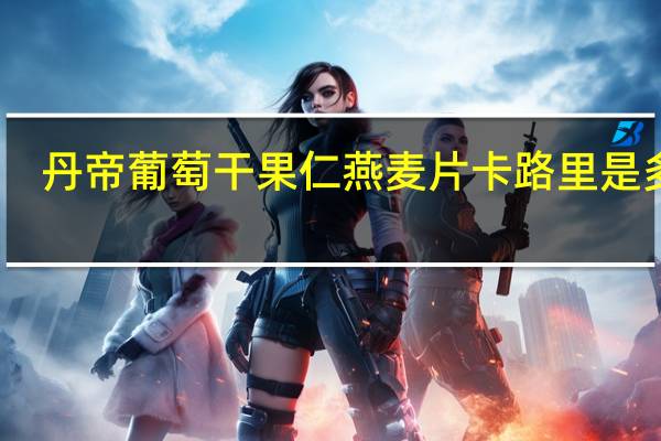 丹帝 葡萄干果仁燕麦片卡路里是多少