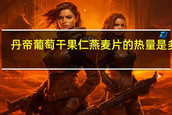 丹帝 葡萄干果仁燕麦片的热量是多少