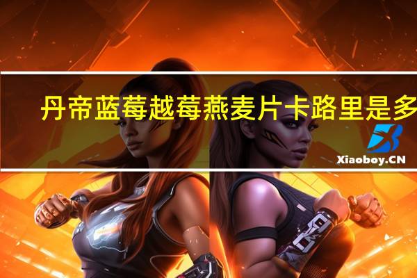 丹帝 蓝莓越莓燕麦片卡路里是多少