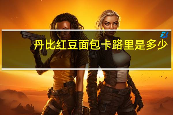 丹比红豆面包卡路里是多少