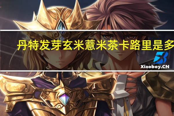 丹特 发芽玄米薏米茶卡路里是多少