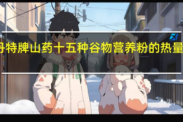 丹特 牌山药十五种谷物营养粉的热量是多少