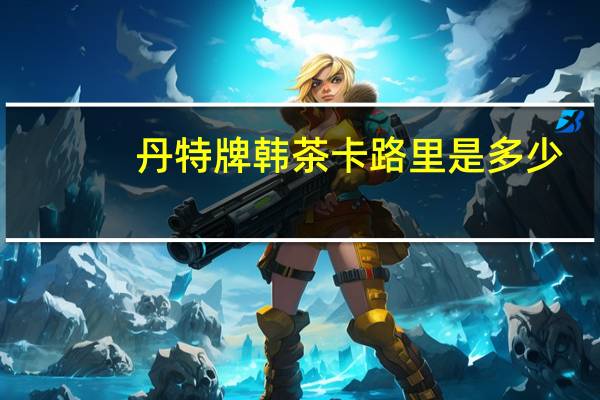 丹特 牌韩茶卡路里是多少