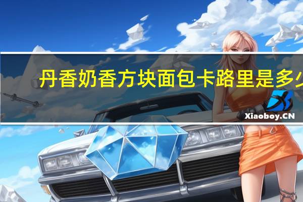 丹香 奶香方块面包卡路里是多少