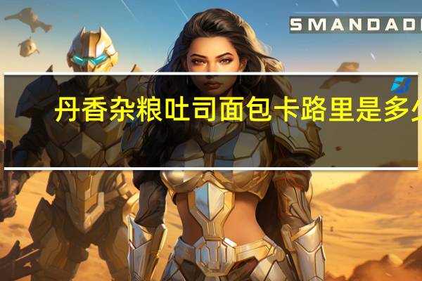 丹香 杂粮吐司面包卡路里是多少