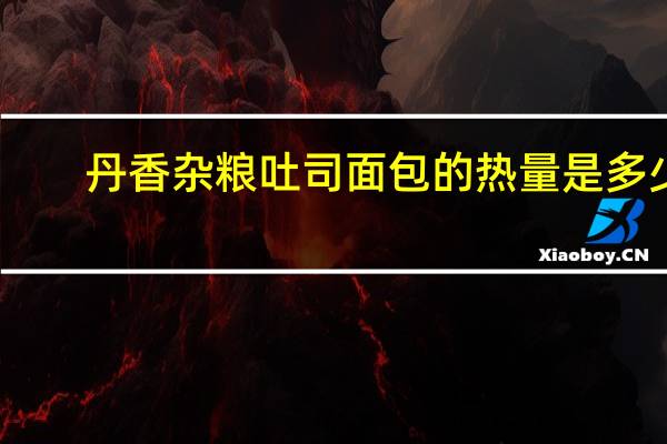 丹香 杂粮吐司面包的热量是多少